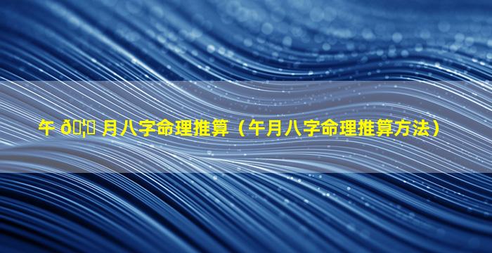 午 🦆 月八字命理推算（午月八字命理推算方法）